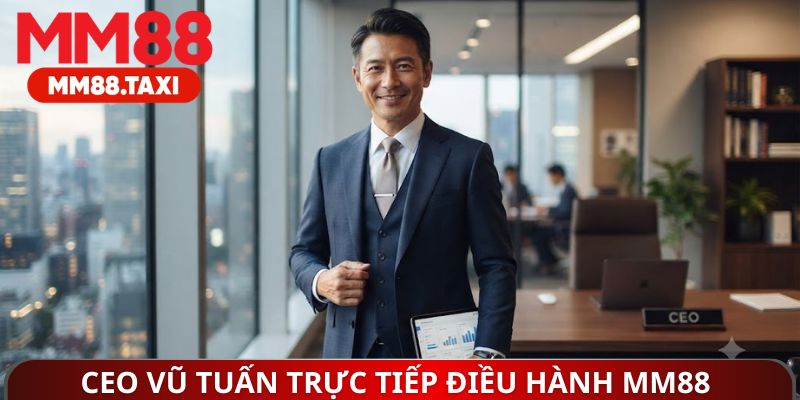 CEO Vũ Tuấn trực tiếp điều hành MM88